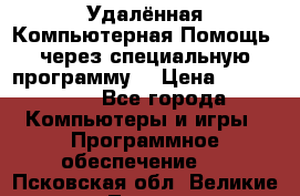 Удалённая Компьютерная Помощь, через специальную программу. › Цена ­ 500-1500 - Все города Компьютеры и игры » Программное обеспечение   . Псковская обл.,Великие Луки г.